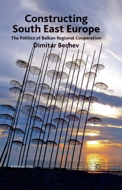 Constructing South East Europe : The Politics of Balkan Regional Cooperation
