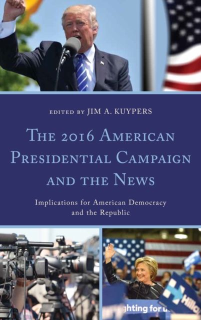 The 2016 American Presidential Campaign and the News : Implications for American Democracy and the Republic