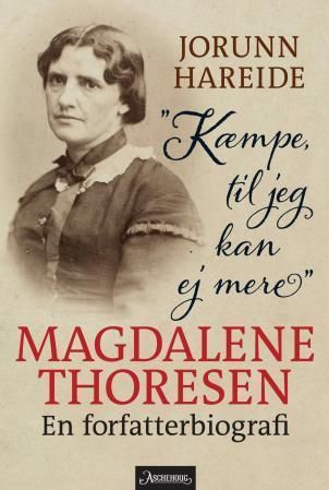 "Kæmpe, til jeg kan ej mere" : Magdalene Thoresen : en forfatterbiografi