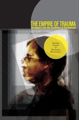 The Empire of Trauma : An Inquiry into the Condition of Victimhood