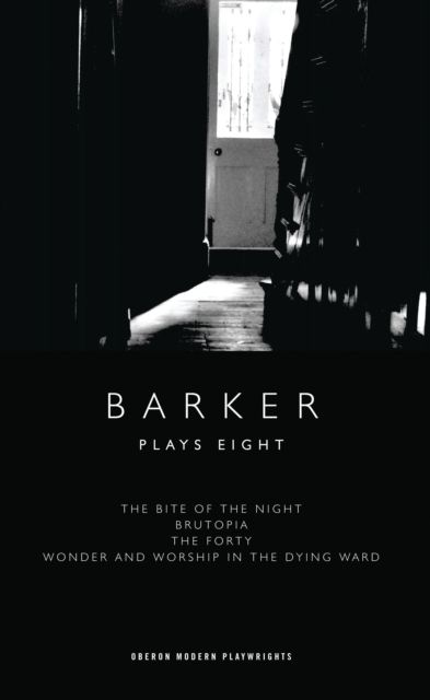 Barker: Plays Eight : The Bite of the Night; Brutopia; The Forty; Wonder and Worship in the Dying Ward