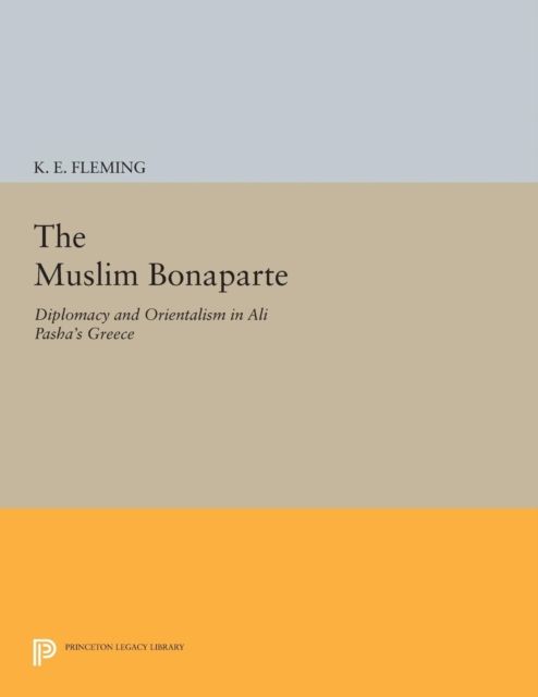 The Muslim Bonaparte : Diplomacy and Orientalism in Ali Pasha's Greece