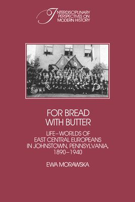 For Bread with Butter : The Life-Worlds of East Central Europeans in Johnstown, Pennsylvania, 1890-1940
