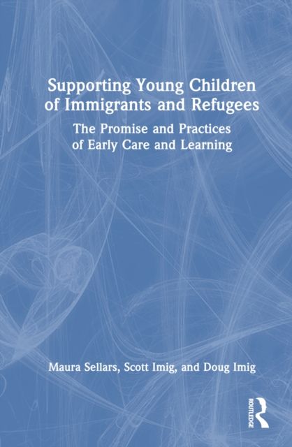 Supporting Young Children of Immigrants and Refugees : The Promise and Practices of Early Care and Learning