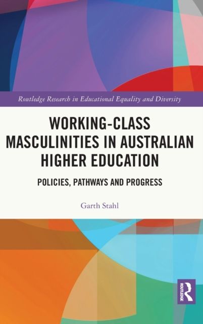 Working-Class Masculinities in Australian Higher Education : Policies, Pathways and Progress