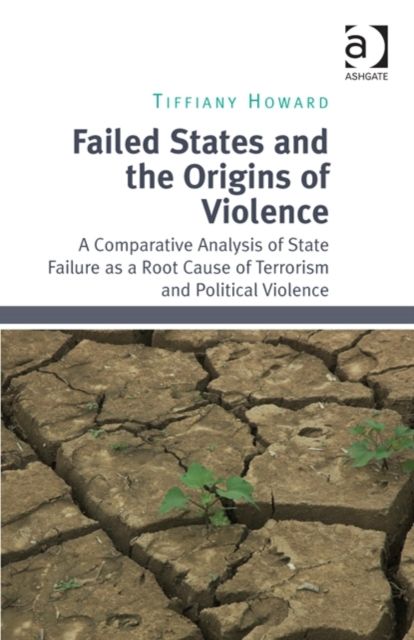Failed States and the Origins of Violence : A Comparative Analysis of State Failure as a Root Cause of Terrorism and Political Violence