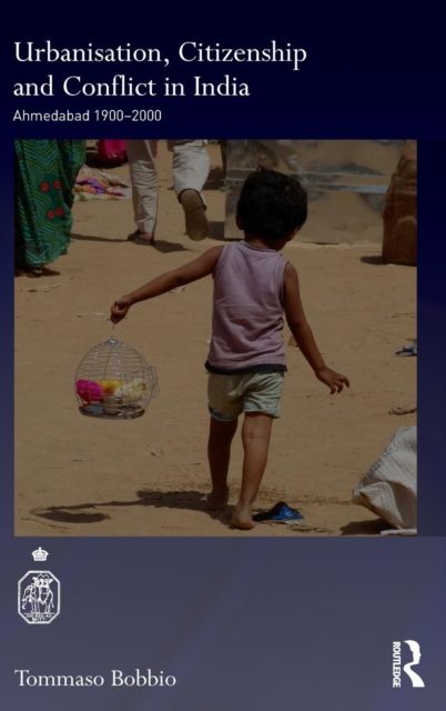 Urbanisation, Citizenship and Conflict in India : Ahmedabad 1900-2000