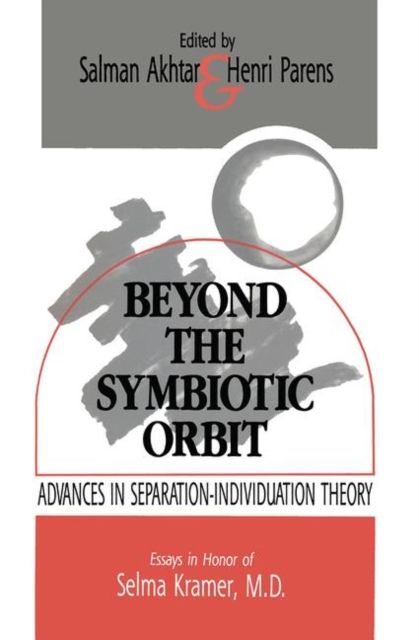 Beyond the Symbiotic Orbit : Advances in Separation-Individuation Theory: Essays in Honor of Selma Kramer, MD