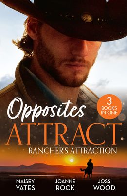 Opposites Attract: Rancher's Attraction : A Forever Kind of Rancher (the Carsons of Lone Rock) / the Rancher / Rich, Rugged Rancher