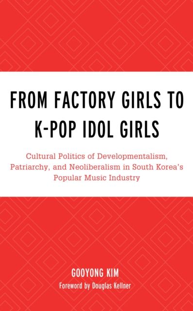 From Factory Girls to K-Pop Idol Girls : Cultural Politics of Developmentalism, Patriarchy, and Neoliberalism in South Korea’s Popular Music Industry