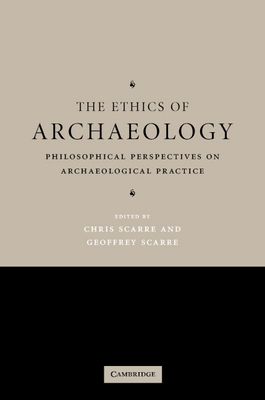 The Ethics of Archaeology : Philosophical Perspectives on Archaeological Practice