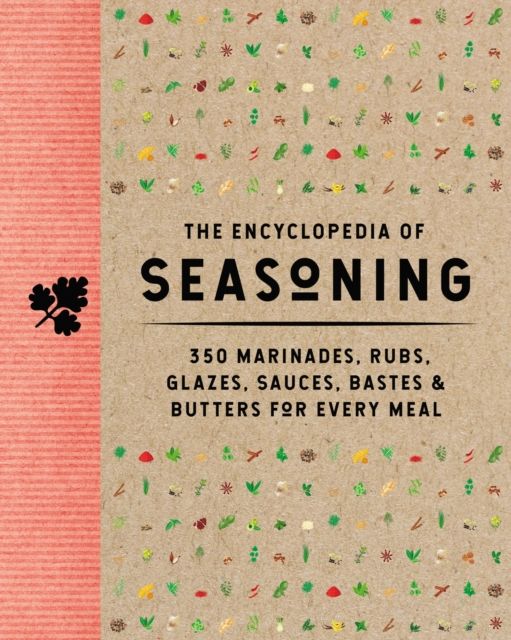 The Encyclopedia of Seasoning : 350 Marinades, Rubs, Glazes, Sauces, Bastes and   Butters for Every Meal