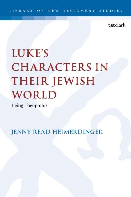 Luke’s Characters in their Jewish World : Being Theophilus