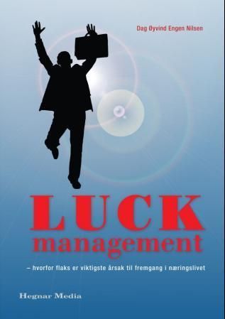 Luck management : hvorfor flaks er viktigste årsak til fremgang i næringslivet