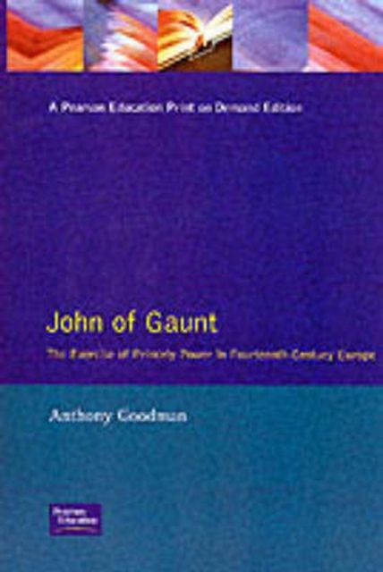 John of Gaunt : The Exercise of Princely Power in Fourteenth-Century Europe