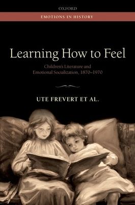 Learning How to Feel : Children's Literature and Emotional Socialization, 1870-1970
