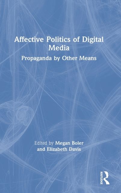 Affective Politics of Digital Media : Propaganda by Other Means