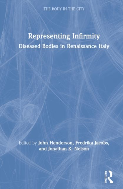 Representing Infirmity : Diseased Bodies in Renaissance Italy