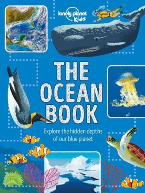 Lonely Planet Kids The Ocean Book : Explore the Hidden Depth of Our Blue Planet