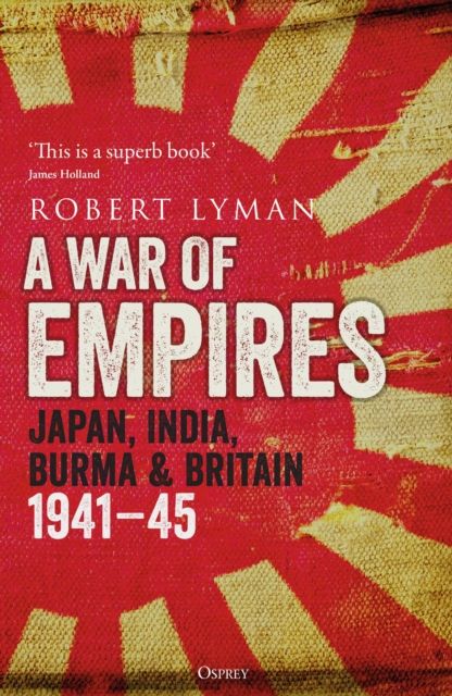 A War of Empires : Japan, India, Burma & Britain: 1941–45