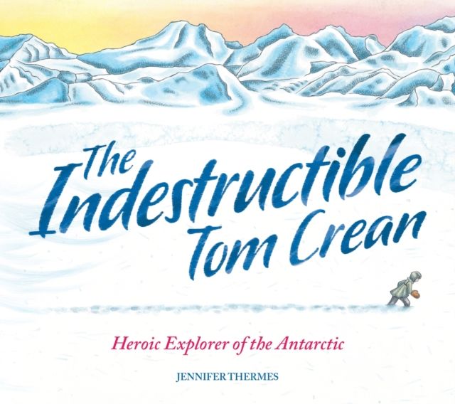 The Indestructible Tom Crean : Heroic Explorer of the Antarctic