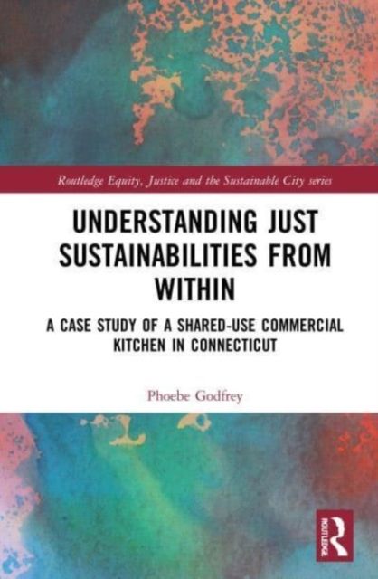 Understanding Just Sustainabilities from Within : A Case Study of a Shared-Use Commercial Kitchen in Connecticut