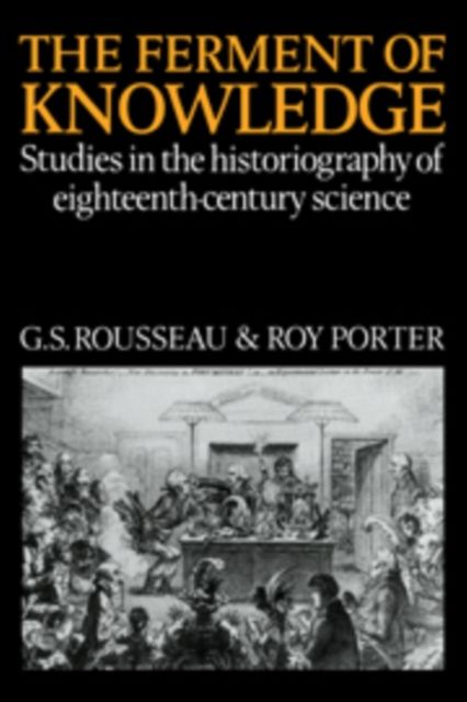 The Ferment of Knowledge : Studies in the Historiography of Eighteenth-Century Science