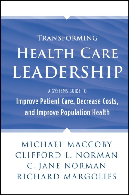 Transforming Health Care Leadership : A Systems Guide to Improve Patient Care, Decrease Costs, and Improve Population Health