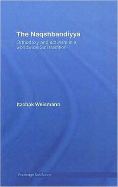 The Naqshbandiyya : Orthodoxy and Activism in a Worldwide Sufi Tradition