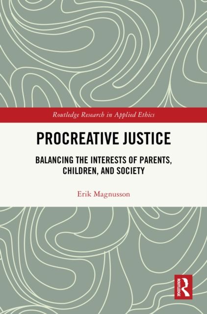 Procreative Justice : Balancing the Interests of Parents, Children, and Society
