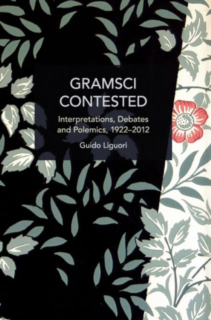 Gramsci Contested : Interpretations, Debates, and Polemics, 1922--2012