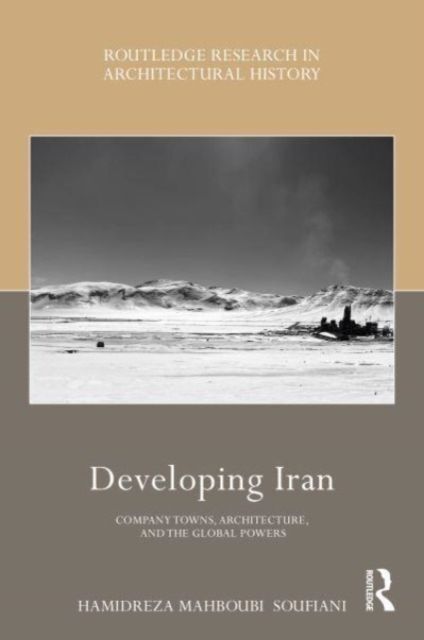 Developing Iran : Company Towns, Architecture, and the Global Powers