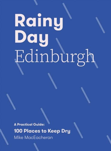 Rainy Day Edinburgh : A Practical Guide: 100 Places to Keep Dry