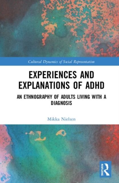 Experiences and Explanations of ADHD : An Ethnography of Adults Living with a Diagnosis