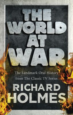 The World at War : The Landmark Oral History from the Previously Unpublished Archives