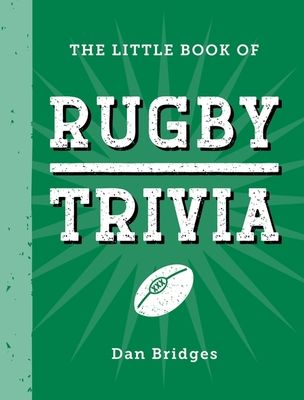 The Little Book of Rugby Trivia : Facts, Stats, Stories and Trivia for the Ultimate Rugby Fan