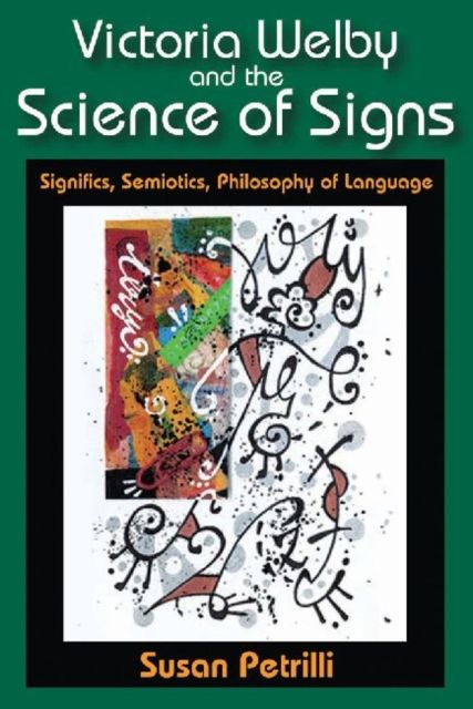 Victoria Welby and the Science of Signs : Significs, Semiotics, Philosophy of Language