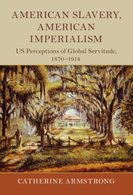 American slavery, American imperialism : US perceptions of global servitude, 1870-1914
