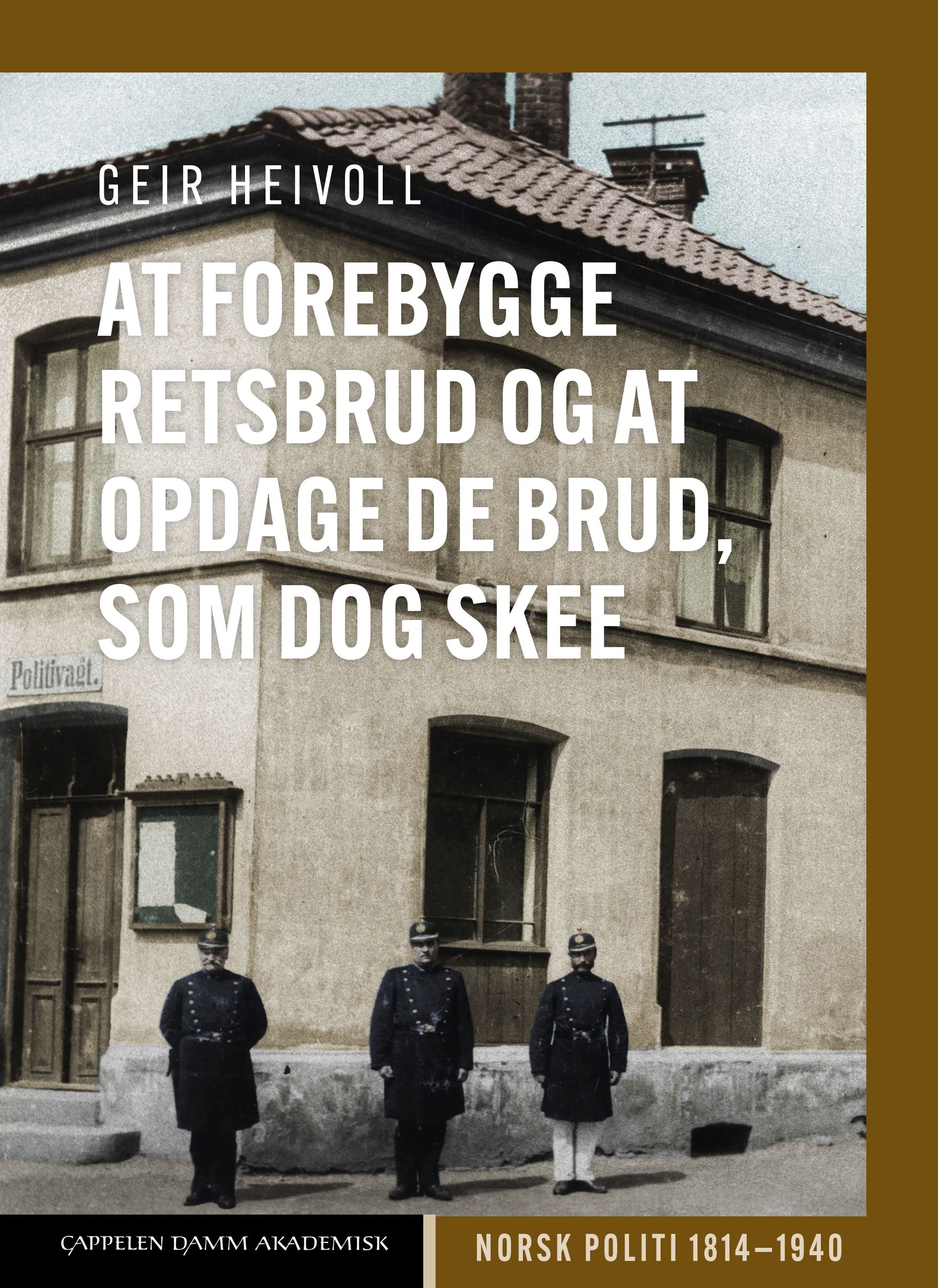 Forsidebilde av At forebygge retsbrud og at opdage de brud, som dog skee : norsk politi 1814–1940