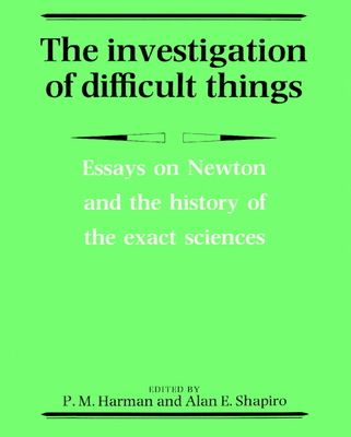 The Investigation of Difficult Things : Essays on Newton and the History of the Exact Sciences in Honour of D. T. Whiteside