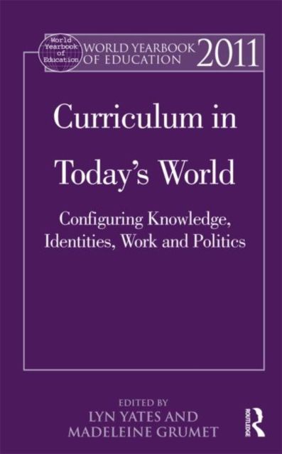 World Yearbook of Education 2011 : Curriculum in Today’s World: Configuring Knowledge, Identities, Work and Politics