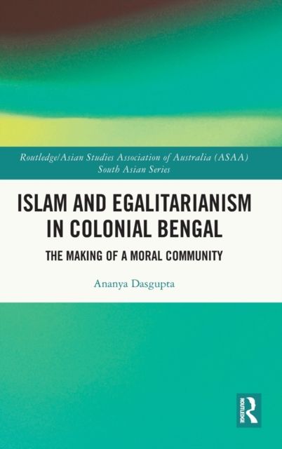 Islam and Egalitarianism in Colonial Bengal : The Making of a Moral Community