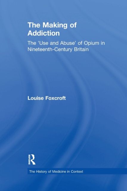 The Making of Addiction : The 'Use and Abuse' of Opium in Nineteenth-Century Britain