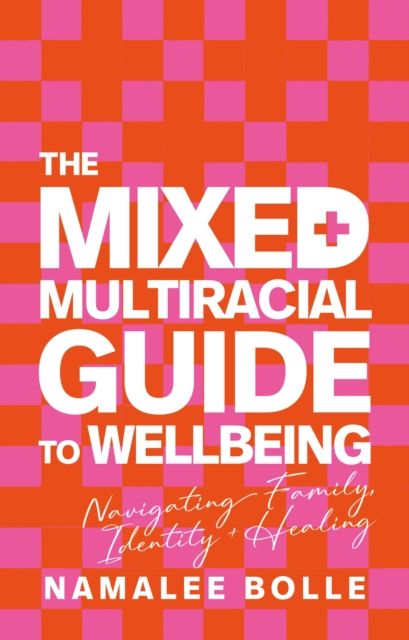 The Mixed + Multiracial Guide To Wellbeing : Navigating Family, Identity + Healing
