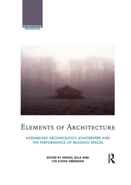 Elements of Architecture : Assembling archaeology, atmosphere and the performance of building spaces