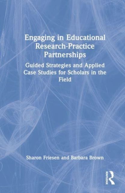 Engaging in Educational Research-Practice Partnerships : Guided Strategies and Applied Case Studies for Scholars in the Field