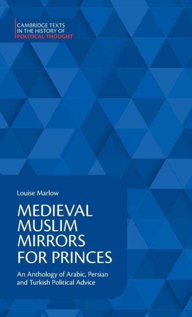 Medieval Muslim Mirrors for Princes : An Anthology of Arabic, Persian and Turkish Political Advice