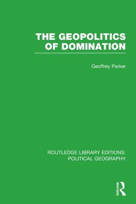 The Geopolitics of Domination (Routledge Library Editions: Political Geography)