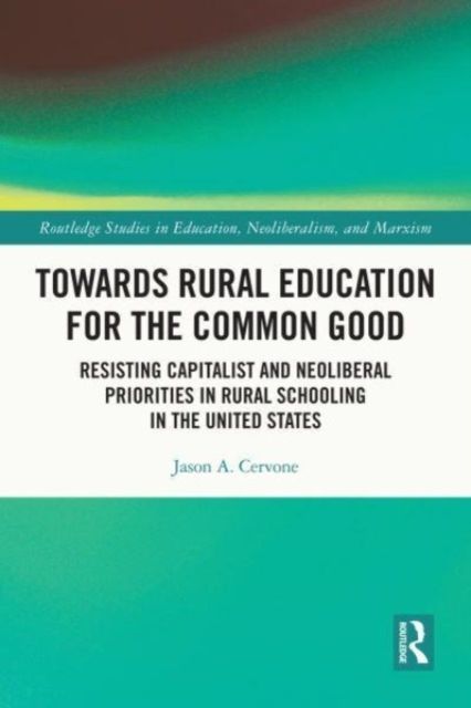 Towards Rural Education for the Common Good : Resisting Capitalist and Neoliberal Priorities in Rural Schooling in the United States