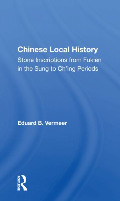 Chinese Local History : Stone Inscriptions From Fukien In The Sung To Ch'ing Periods